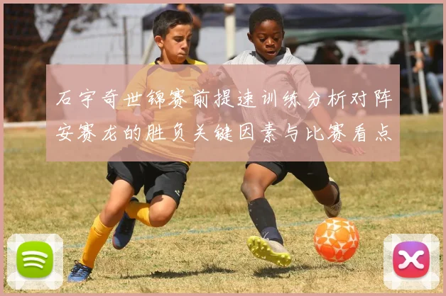 石宇奇世锦赛前提速训练分析对阵安赛龙的胜负关键因素与比赛看点